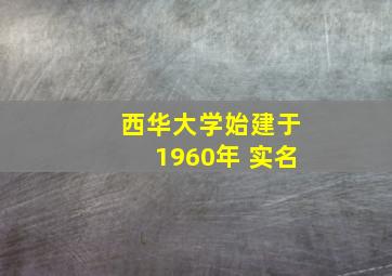 西华大学始建于1960年 实名